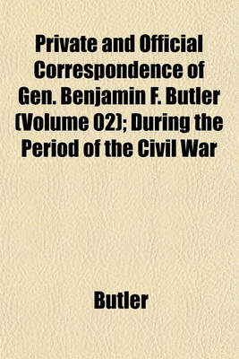 Book cover for Private and Official Correspondence of Gen. Benjamin F. Butler (Volume 02); During the Period of the Civil War