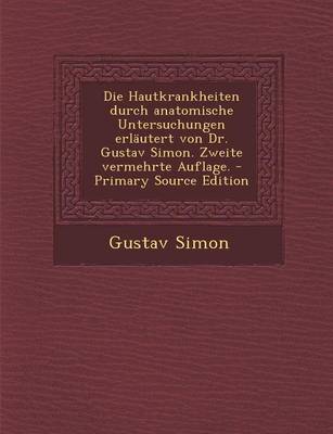 Book cover for Die Hautkrankheiten Durch Anatomische Untersuchungen Erlautert Von Dr. Gustav Simon. Zweite Vermehrte Auflage.