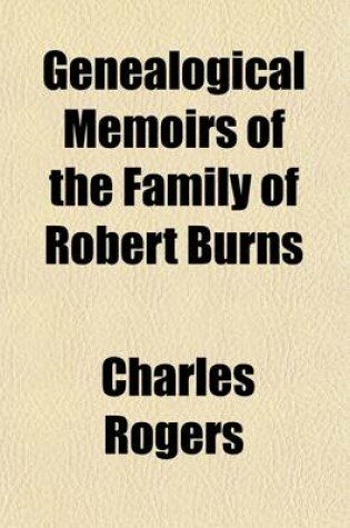 Cover of Genealogical Memoirs of the Family of Robert Burns; And of the Scottish House of Burnes