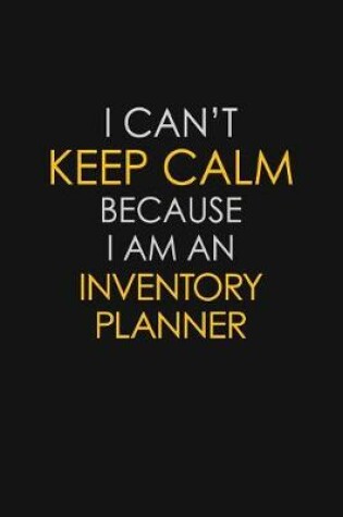Cover of I Can't Keep Calm Because I Am An Inventory Planner