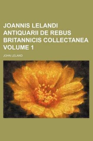 Cover of Joannis Lelandi Antiquarii de Rebus Britannicis Collectanea Volume 1