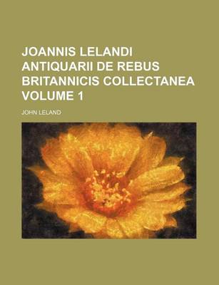 Book cover for Joannis Lelandi Antiquarii de Rebus Britannicis Collectanea Volume 1