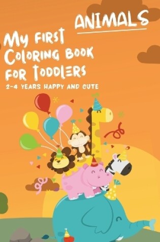 Cover of My First Coloring Book For Toddlers 2-4 Years Happy And Cute Animals