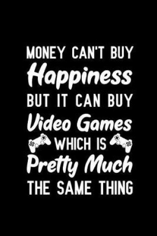 Cover of Money Can't Buy Happiness But It Can Buy Video Games Which Is Pretty Much The Same Thing