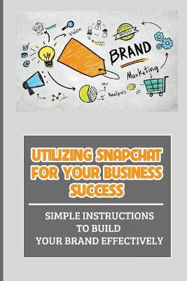 Book cover for Utilizing Snapchat For Your Business Success