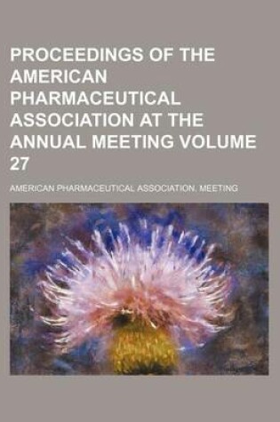 Cover of Proceedings of the American Pharmaceutical Association at the Annual Meeting Volume 27