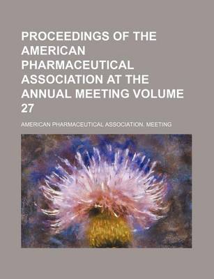 Book cover for Proceedings of the American Pharmaceutical Association at the Annual Meeting Volume 27