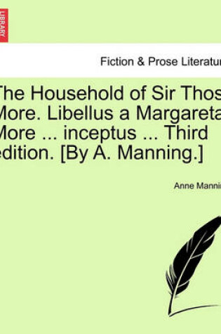 Cover of The Household of Sir Thos. More. Libellus a Margareta More ... Inceptus ... Third Edition. [By A. Manning.]