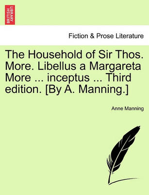Book cover for The Household of Sir Thos. More. Libellus a Margareta More ... Inceptus ... Third Edition. [By A. Manning.]