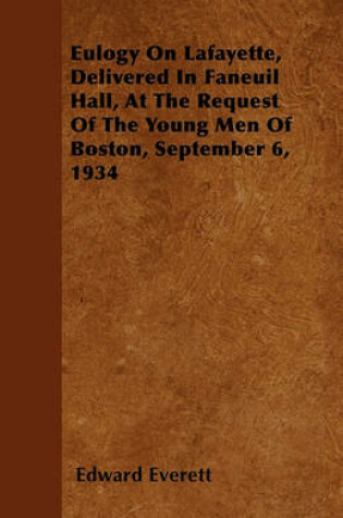 Cover of Eulogy On Lafayette, Delivered In Faneuil Hall, At The Request Of The Young Men Of Boston, September 6, 1934