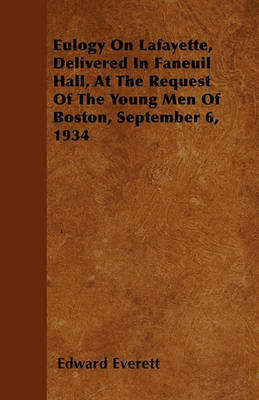 Book cover for Eulogy On Lafayette, Delivered In Faneuil Hall, At The Request Of The Young Men Of Boston, September 6, 1934