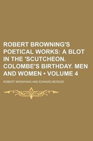 Cover of Robert Browning's Poetical Works (Volume 4); A Blot in the 'Scutcheon. Colombe's Birthday. Men and Women