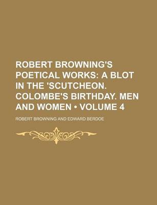 Book cover for Robert Browning's Poetical Works (Volume 4); A Blot in the 'Scutcheon. Colombe's Birthday. Men and Women