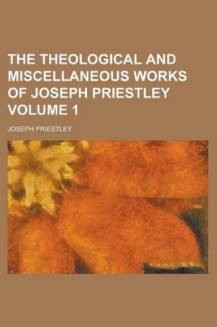 Cover of The Theological and Miscellaneous Works of Joseph Priestley Volume 1