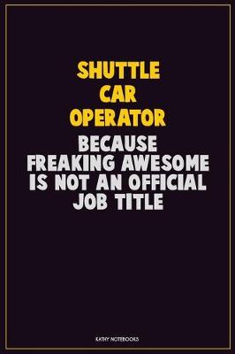 Book cover for Shuttle Car Operator, Because Freaking Awesome Is Not An Official Job Title