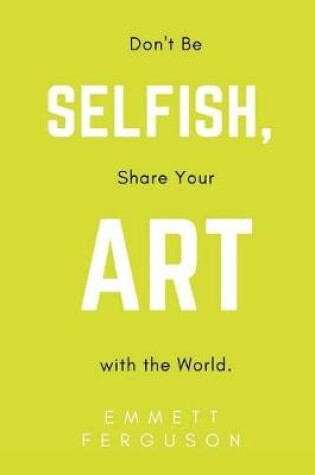 Cover of Don't Be Selfish, Share Your Art with the World