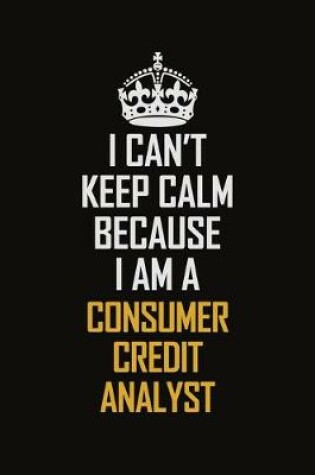 Cover of I Can't Keep Calm Because I Am A Consumer Credit Analyst