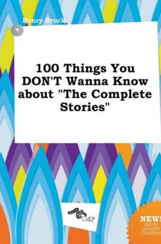 Cover of 100 Things You Don't Wanna Know about the Complete Stories