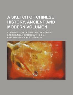 Book cover for A Sketch of Chinese History, Ancient and Modern (Volume 1); Comprising a Retrospect of the Foreign Intercourse and Trade with China