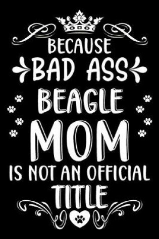 Cover of Because bad ass Beagle mom is not an official title