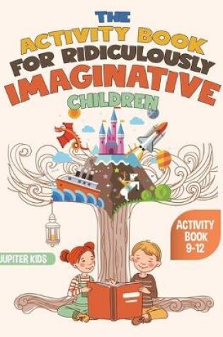 Cover of The Activity Book for Ridiculously Imaginative Children - Activity Book 9-12
