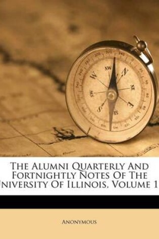 Cover of The Alumni Quarterly and Fortnightly Notes of the University of Illinois, Volume 1...