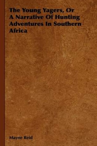 Cover of The Young Yagers, Or A Narrative Of Hunting Adventures In Southern Africa