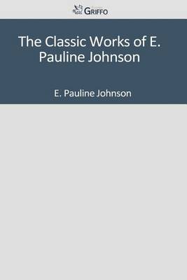 Book cover for The Classic Works of E. Pauline Johnson