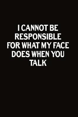 Book cover for I Cannot Be Responsible For What My Face Does When You Talk