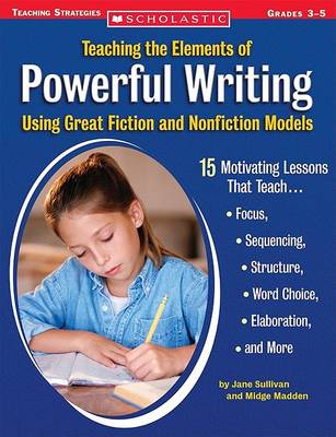 Book cover for Teaching the Elements of Powerful Writing Using Great Fiction and Nonfiction Models