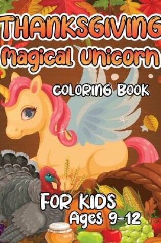 Cover of Thanksgiving Magical Unicorn Coloring Book for Kids Ages 9-12