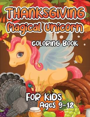 Book cover for Thanksgiving Magical Unicorn Coloring Book for Kids Ages 9-12