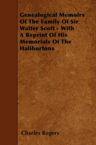 Cover of Genealogical Memoirs Of The Family Of Sir Walter Scott - With A Reprint Of His Memorials Of The Haliburtons