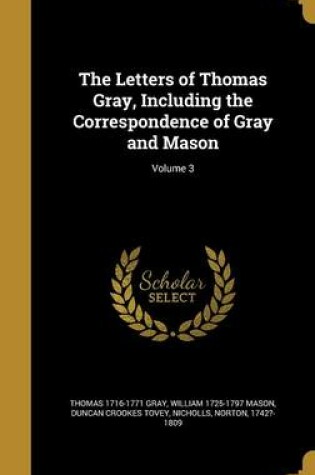 Cover of The Letters of Thomas Gray, Including the Correspondence of Gray and Mason; Volume 3