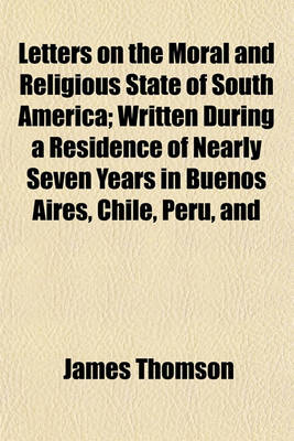 Book cover for Letters on the Moral and Religious State of South America; Written During a Residence of Nearly Seven Years in Buenos Aires, Chile, Peru, and Colombia