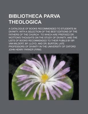 Book cover for Bibliotheca Parva Theologica; A Catalogue of Books Recommended to Students in Divinity, with a Selection of the Best Editions of the Fathers of the Ch