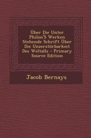 Cover of Uber Die Unter Philon's Werken Stehende Schrift Uber Die Unzerstorbarkeit Des Weltalls - Primary Source Edition