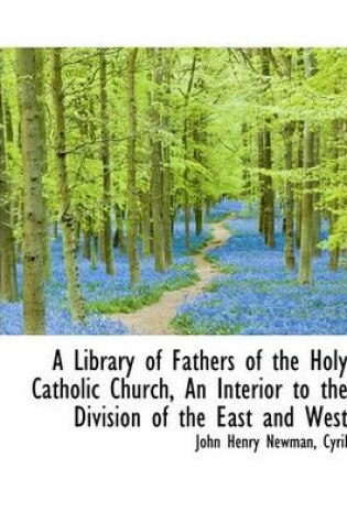 Cover of A Library of Fathers of the Holy Catholic Church, an Interior to the Division of the East and West