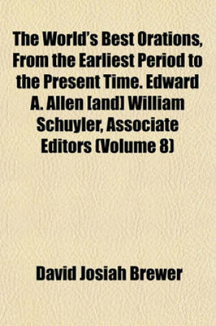 Cover of The World's Best Orations, from the Earliest Period to the Present Time. Edward A. Allen [And] William Schuyler, Associate Editors (Volume 8)