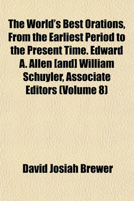 Book cover for The World's Best Orations, from the Earliest Period to the Present Time. Edward A. Allen [And] William Schuyler, Associate Editors (Volume 8)