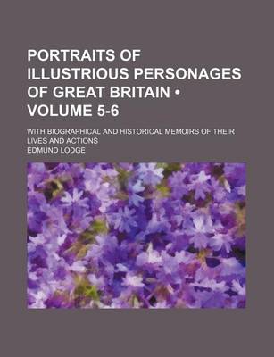 Book cover for Portraits of Illustrious Personages of Great Britain (Volume 5-6); With Biographical and Historical Memoirs of Their Lives and Actions