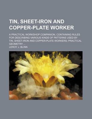 Book cover for Tin, Sheet-Iron and Copper-Plate Worker; A Practical Workshop Companion, Containing Rules for Describing Various Kinds of Patterns Used by Tin, Sheet-Iron and Copper-Plate Workers Practical Geometry