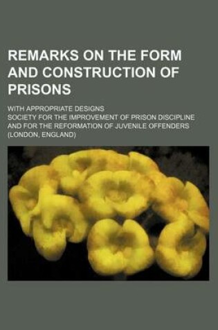 Cover of Remarks on the Form and Construction of Prisons; With Appropriate Designs