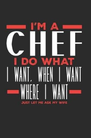 Cover of I'm a Chef I Do What I Want, When I Want, Where I Want. Just Let Me Ask My Wife