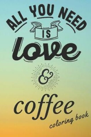 Cover of All You Need Is Love Coffee Coloring Book