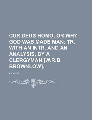 Book cover for Cur Deus Homo, or Why God Was Made Man; Tr., with an Intr. and an Analysis, by a Clergyman [W.R.B. Brownlow].