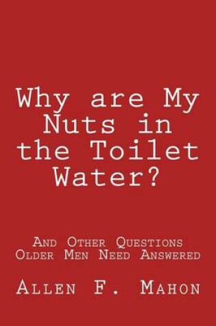 Cover of Why are My Nuts in the Toilet Water? and Other Questions Older Men Need Answered