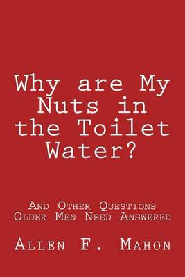 Book cover for Why are My Nuts in the Toilet Water? and Other Questions Older Men Need Answered