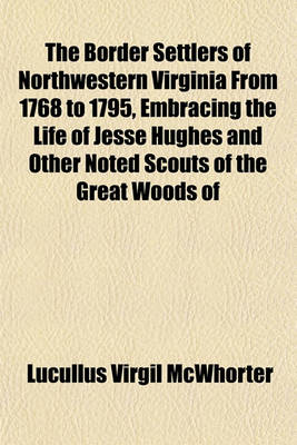 Book cover for The Border Settlers of Northwestern Virginia from 1768 to 1795, Embracing the Life of Jesse Hughes and Other Noted Scouts of the Great Woods of
