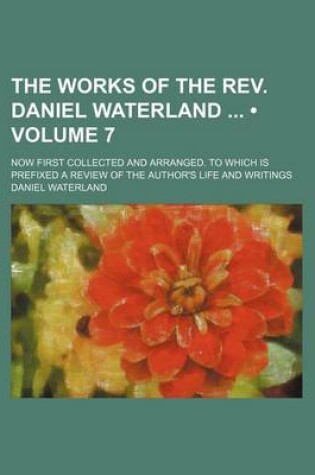 Cover of The Works of the REV. Daniel Waterland (Volume 7); Now First Collected and Arranged. to Which Is Prefixed a Review of the Author's Life and Writings